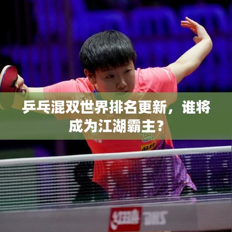 乒乓混双世界排名更新，谁将成为江湖霸主？