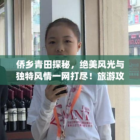 侨乡青田探秘，绝美风光与独特风情一网打尽！旅游攻略大揭秘