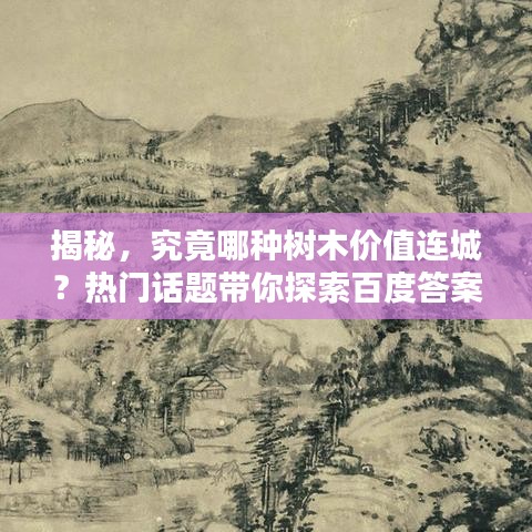 揭秘，究竟哪种树木价值连城？热门话题带你探索百度答案！
