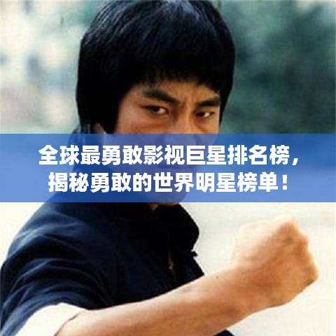 全球最勇敢影视巨星排名榜，揭秘勇敢的世界明星榜单！