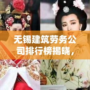 无锡建筑劳务公司排行榜揭晓，行业翘楚深度解析
