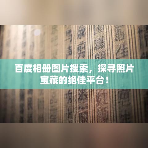 百度相册图片搜索，探寻照片宝藏的绝佳平台！