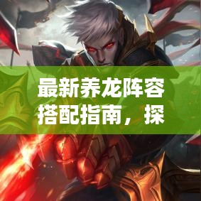 最新养龙阵容搭配指南，探索最佳养龙组合攻略