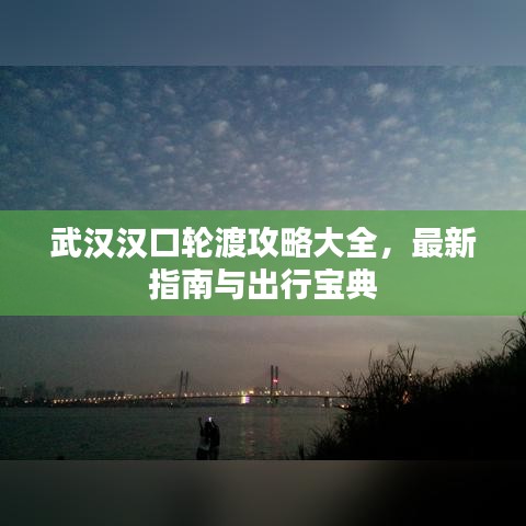 武汉汉口轮渡攻略大全，最新指南与出行宝典