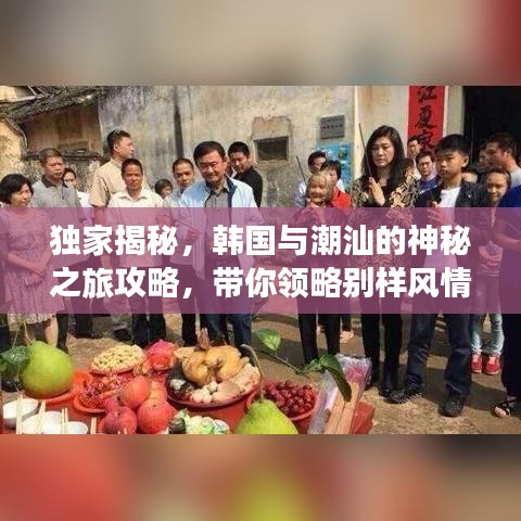 独家揭秘，韩国与潮汕的神秘之旅攻略，带你领略别样风情！