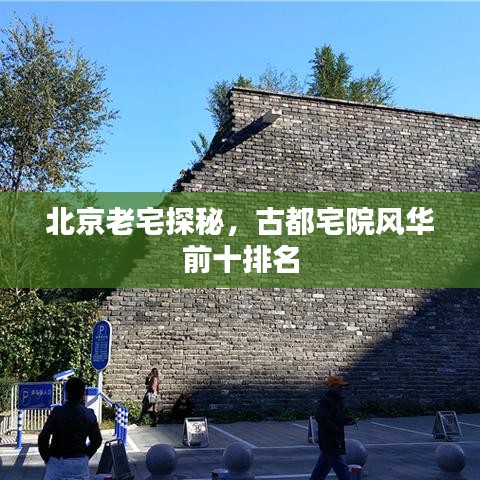 北京老宅探秘，古都宅院风华前十排名