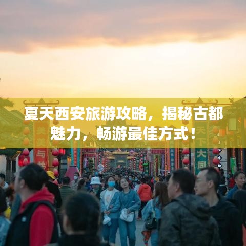 夏天西安旅游攻略，揭秘古都魅力，畅游最佳方式！