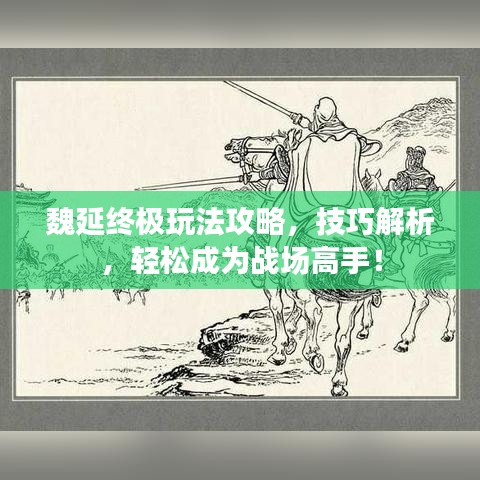 魏延终极玩法攻略，技巧解析，轻松成为战场高手！