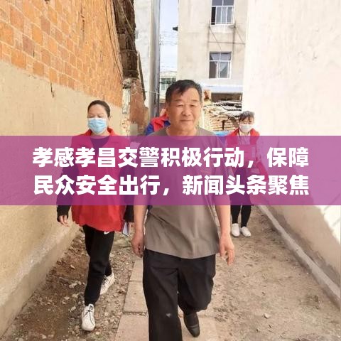 孝感孝昌交警积极行动，保障民众安全出行，新闻头条聚焦孝感动态