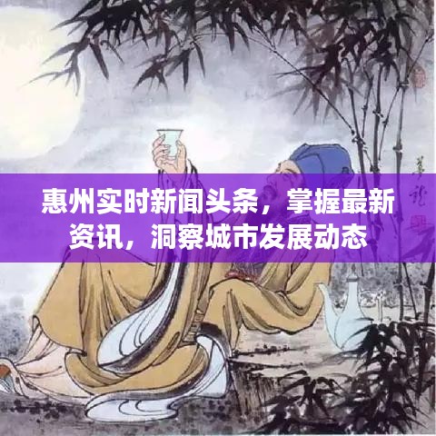 惠州实时新闻头条，掌握最新资讯，洞察城市发展动态
