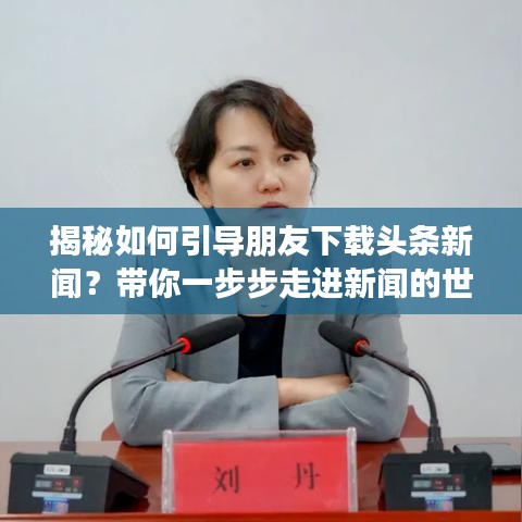 揭秘如何引导朋友下载头条新闻？带你一步步走进新闻的世界！