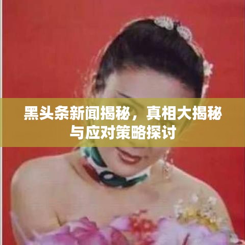 黑头条新闻揭秘，真相大揭秘与应对策略探讨