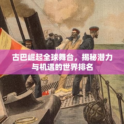 古巴崛起全球舞台，揭秘潜力与机遇的世界排名