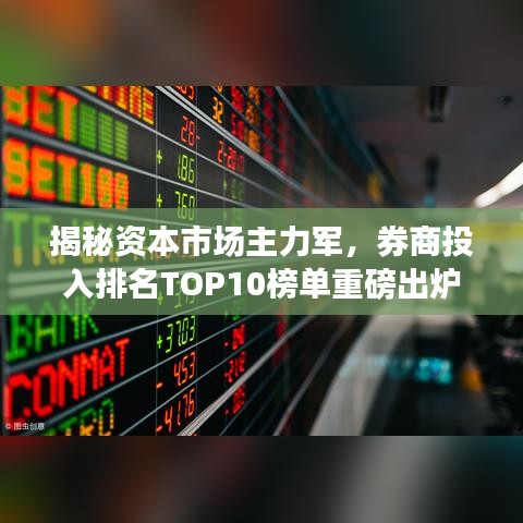 揭秘资本市场主力军，券商投入排名TOP10榜单重磅出炉！