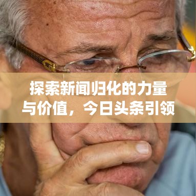 探索新闻归化的力量与价值，今日头条引领新闻归化风潮