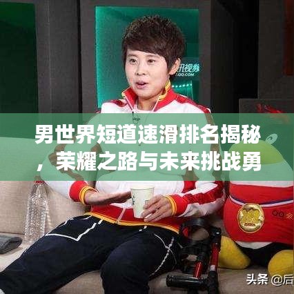 男世界短道速滑排名揭秘，荣耀之路与未来挑战勇者展现风采