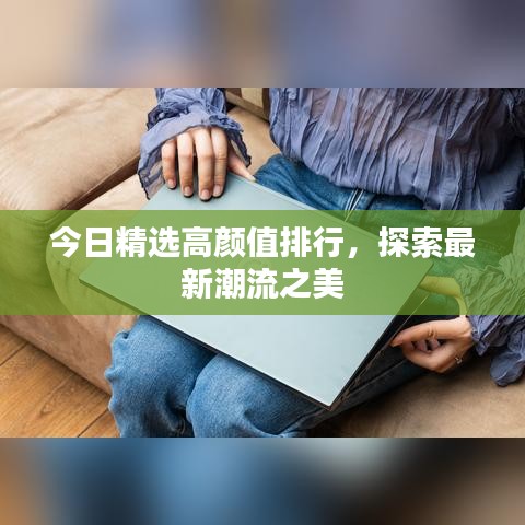 今日精选高颜值排行，探索最新潮流之美