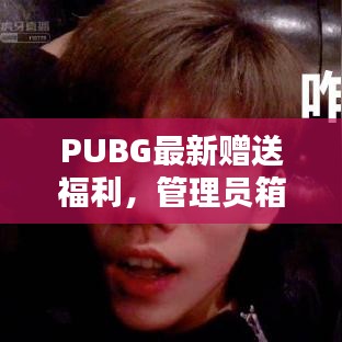 PUBG最新赠送福利，管理员箱子神秘开箱，惊喜连连看！