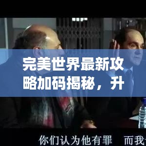 完美世界最新攻略加码揭秘，升级秘籍与游戏攻略一网打尽！