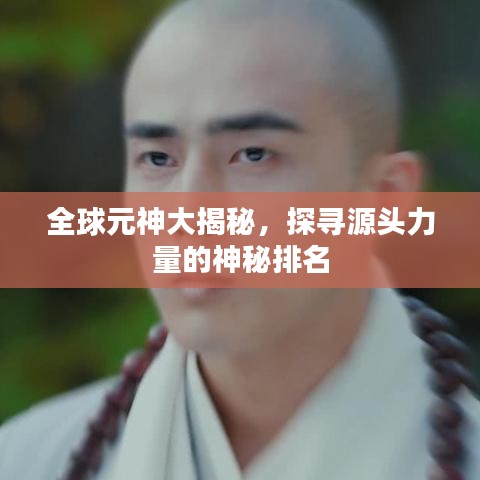 全球元神大揭秘，探寻源头力量的神秘排名