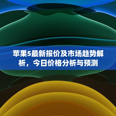 苹果5最新报价及市场趋势解析，今日价格分析与预测