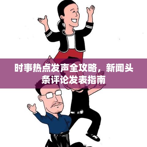 时事热点发声全攻略，新闻头条评论发表指南