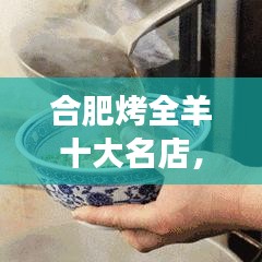 合肥烤全羊十大名店，美食之旅诱惑味蕾，不可错过的美味体验