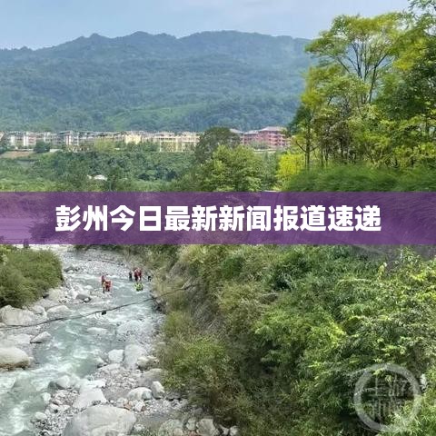彭州今日最新新闻报道速递
