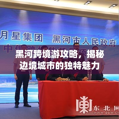 黑河跨境游攻略，揭秘边境城市的独特魅力