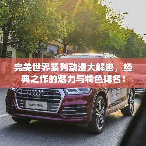完美世界系列动漫大解密，经典之作的魅力与特色排名！
