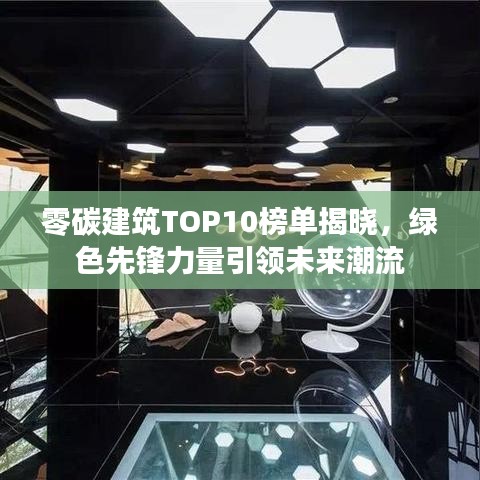 零碳建筑TOP10榜单揭晓，绿色先锋力量引领未来潮流