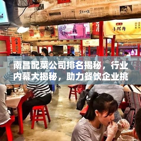 南昌配菜公司排名揭秘，行业内幕大揭秘，助力餐饮企业挑选最佳合作伙伴！