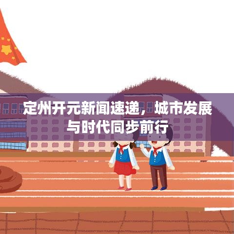 定州开元新闻速递，城市发展与时代同步前行