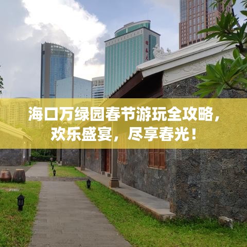 海口万绿园春节游玩全攻略，欢乐盛宴，尽享春光！