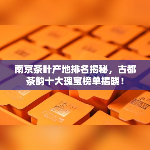 南京茶叶产地排名揭秘，古都茶韵十大瑰宝榜单揭晓！