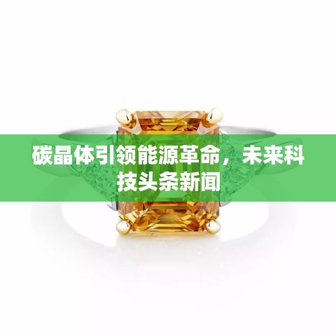 碳晶体引领能源革命，未来科技头条新闻