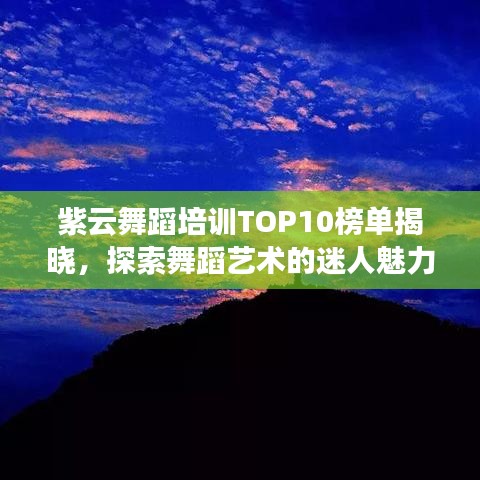 紫云舞蹈培训TOP10榜单揭晓，探索舞蹈艺术的迷人魅力之旅