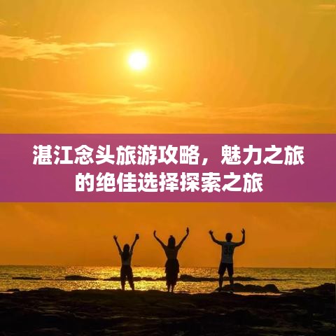 湛江念头旅游攻略，魅力之旅的绝佳选择探索之旅