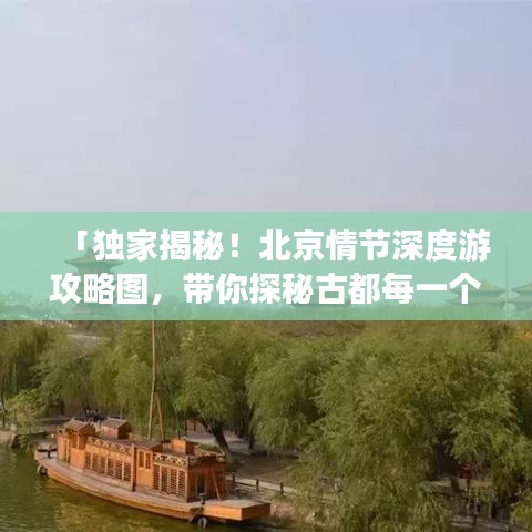 「独家揭秘！北京情节深度游攻略图，带你探秘古都每一个角落」