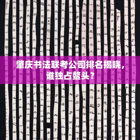 肇庆书法联考公司排名揭晓，谁独占鳌头？