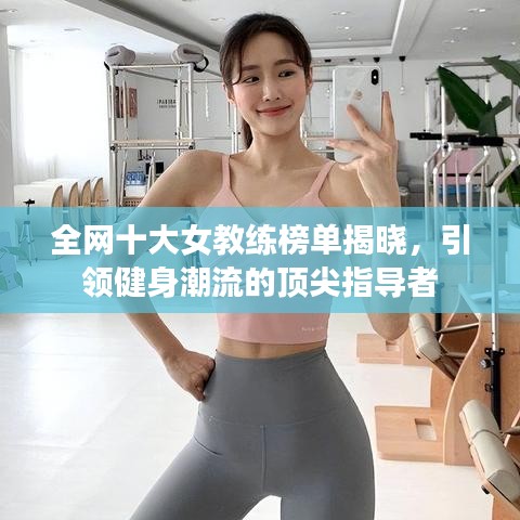 全网十大女教练榜单揭晓，引领健身潮流的顶尖指导者
