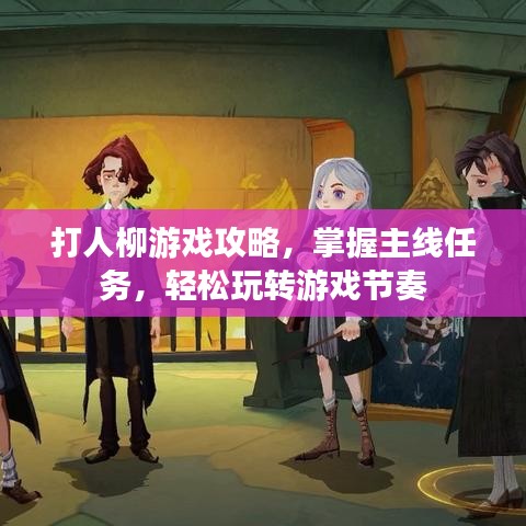打人柳游戏攻略，掌握主线任务，轻松玩转游戏节奏