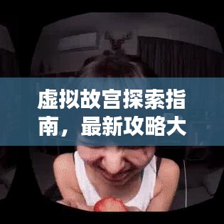 虚拟故宫探索指南，最新攻略大全