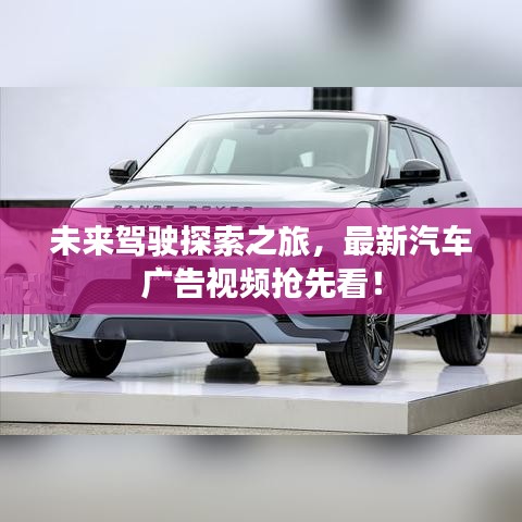 未来驾驶探索之旅，最新汽车广告视频抢先看！