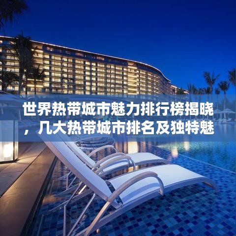 世界热带城市魅力排行榜揭晓，几大热带城市排名及独特魅力深度解析