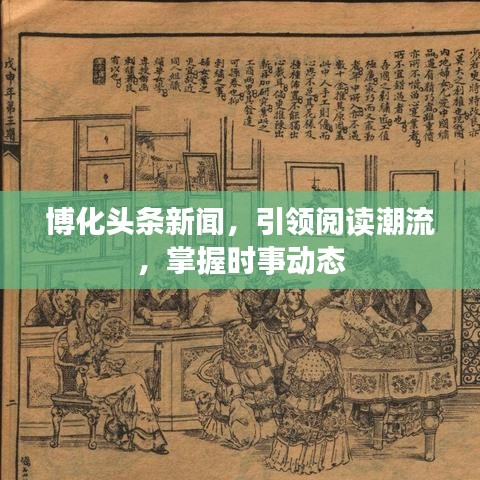 博化头条新闻，引领阅读潮流，掌握时事动态