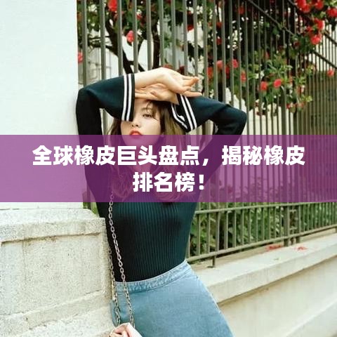 全球橡皮巨头盘点，揭秘橡皮排名榜！