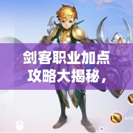 剑客职业加点攻略大揭秘，核心要点轻松提升战斗力！