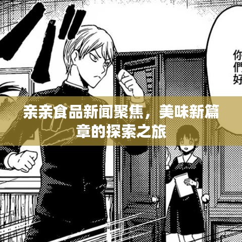 亲亲食品新闻聚焦，美味新篇章的探索之旅