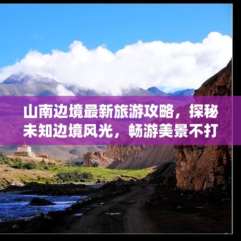 山南边境最新旅游攻略，探秘未知边境风光，畅游美景不打烊
